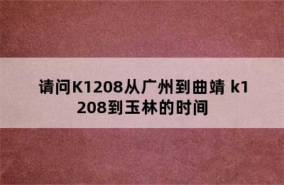 请问K1208从广州到曲靖 k1208到玉林的时间